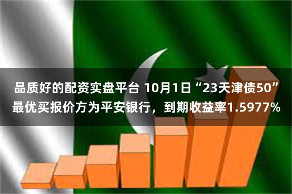品质好的配资实盘平台 10月1日“23天津债50”最优买报价方为平安银行,到期收益率1.5977%