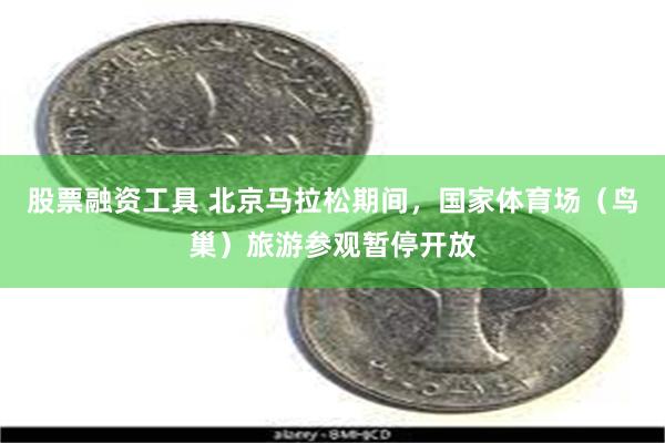 股票融资工具 北京马拉松期间,国家体育场(鸟巢)旅游参观暂停开放