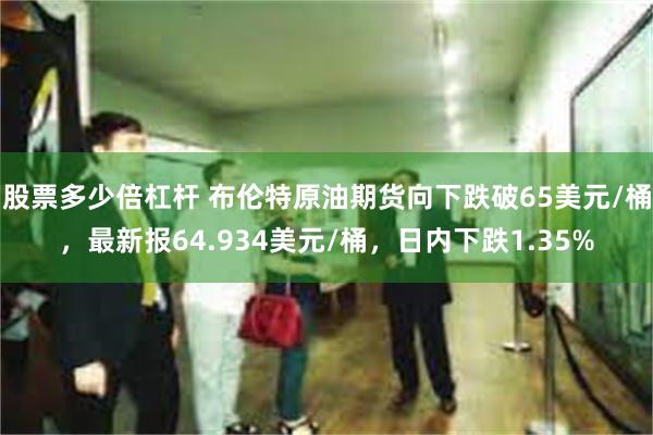 股票多少倍杠杆 布伦特原油期货向下跌破65美元/桶，最新报64.934美元/桶，日内下跌1.35%