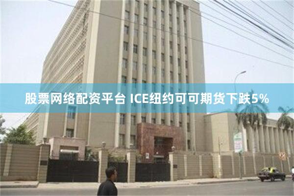 股票网络配资平台 ICE纽约可可期货下跌5%