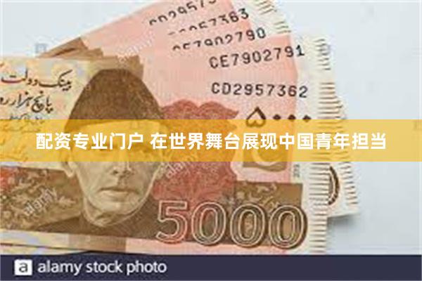 配资专业门户 在世界舞台展现中国青年担当