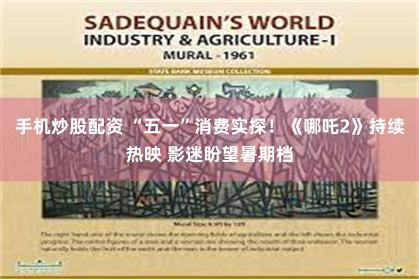 手机炒股配资 “五一”消费实探！《哪吒2》持续热映 影迷盼望暑期档