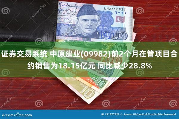 证券交易系统 中原建业(09982)前2个月在管项目合约销售为18.15亿元 同比减少28.8%