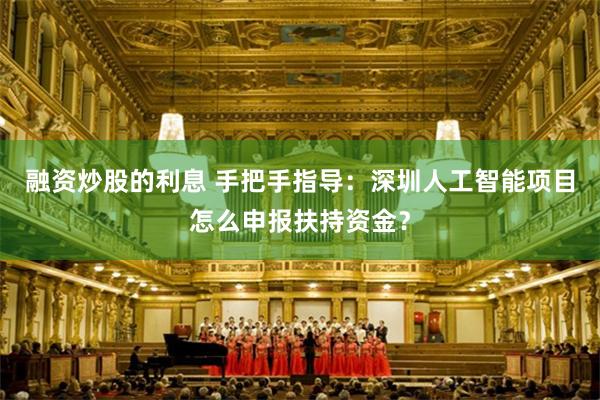 融资炒股的利息 手把手指导：深圳人工智能项目怎么申报扶持资金？