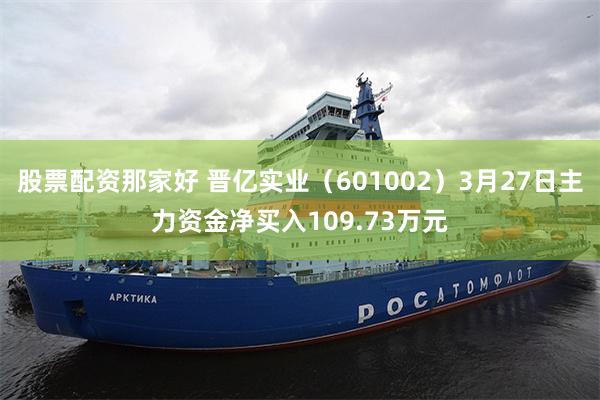 股票配资那家好 晋亿实业（601002）3月27日主力资金净买入109.73万元