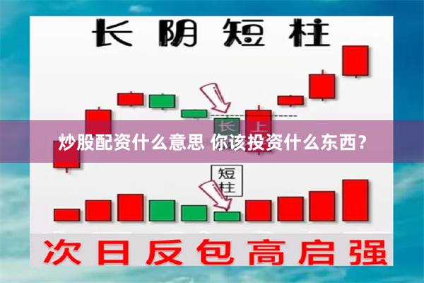 炒股配资什么意思 你该投资什么东西？
