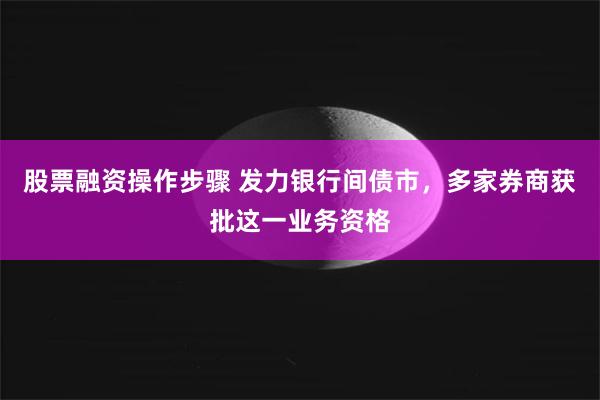 股票融资操作步骤 发力银行间债市，多家券商获批这一业务资格