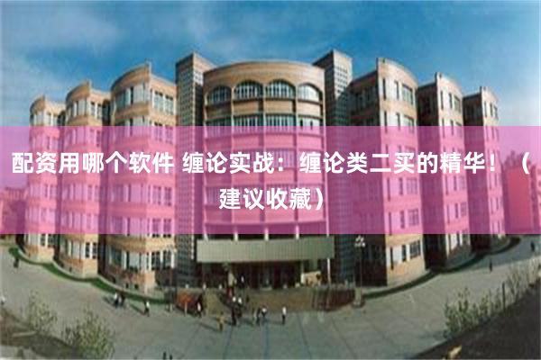 配资用哪个软件 缠论实战：缠论类二买的精华！（建议收藏）