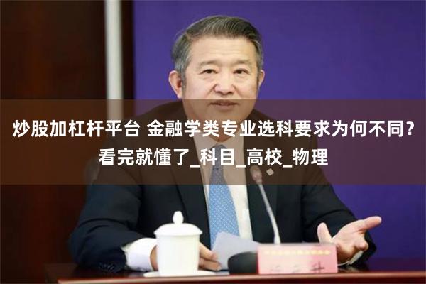 炒股加杠杆平台 金融学类专业选科要求为何不同？看完就懂了_科目_高校_物理