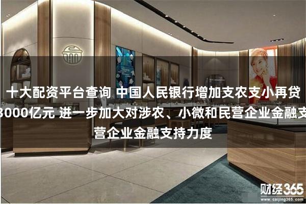 十大配资平台查询 中国人民银行增加支农支小再贷款额度3000亿元 进一步加大对涉农、小微和民营企业金