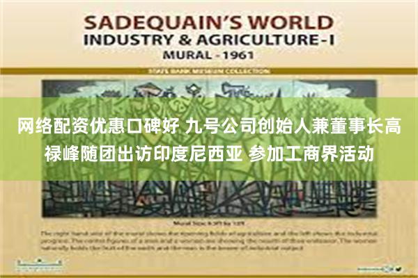 网络配资优惠口碑好 九号公司创始人兼董事长高禄峰随团出访印度尼西亚 参加工商界活动