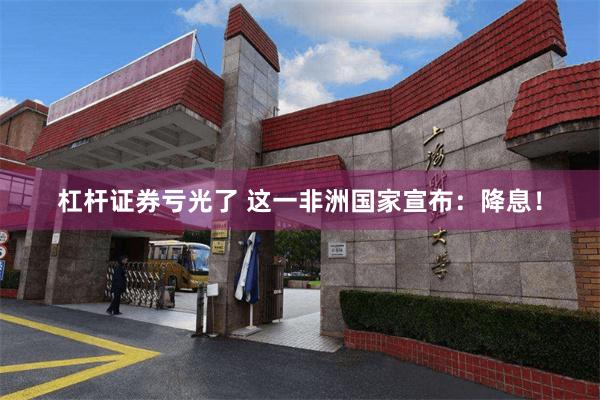 杠杆证券亏光了 这一非洲国家宣布:降息!