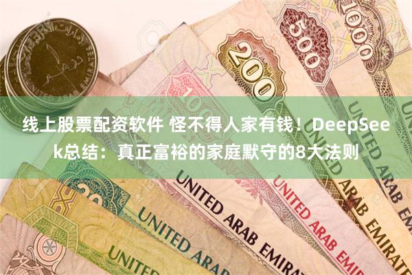 线上股票配资软件 怪不得人家有钱！DeepSeek总结：真正富裕的家庭默守的8大法则
