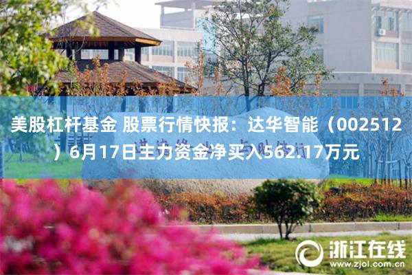 美股杠杆基金 股票行情快报：达华智能（002512）6月17日主力资金净买入562.17万元