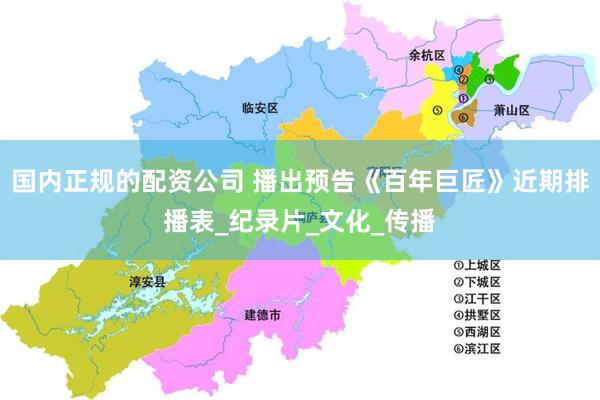 国内正规的配资公司 播出预告《百年巨匠》近期排播表_纪录片_文化_传播