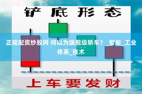 正规配资炒股网 何以为旗舰级轿车？_智能_工业体系_技术