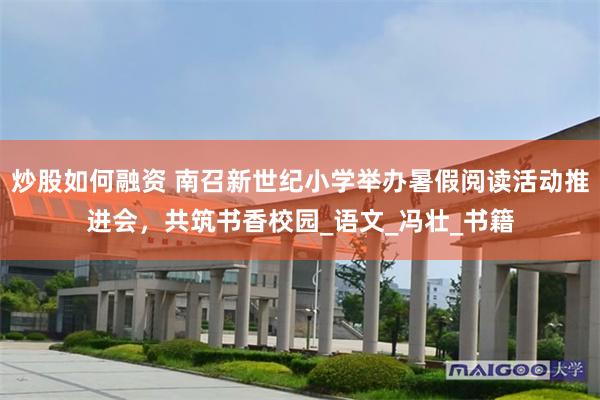 炒股如何融资 南召新世纪小学举办暑假阅读活动推进会，共筑书香校园_语文_冯壮_书籍